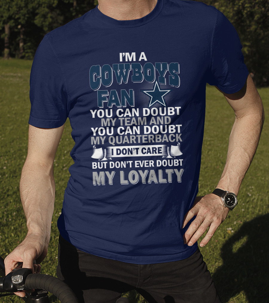 I'm A Cowboys Fan You Can Doubt My Team And My Quarterback I Don't Care But Don't Ever Doubt My Loyalty T-Shirt