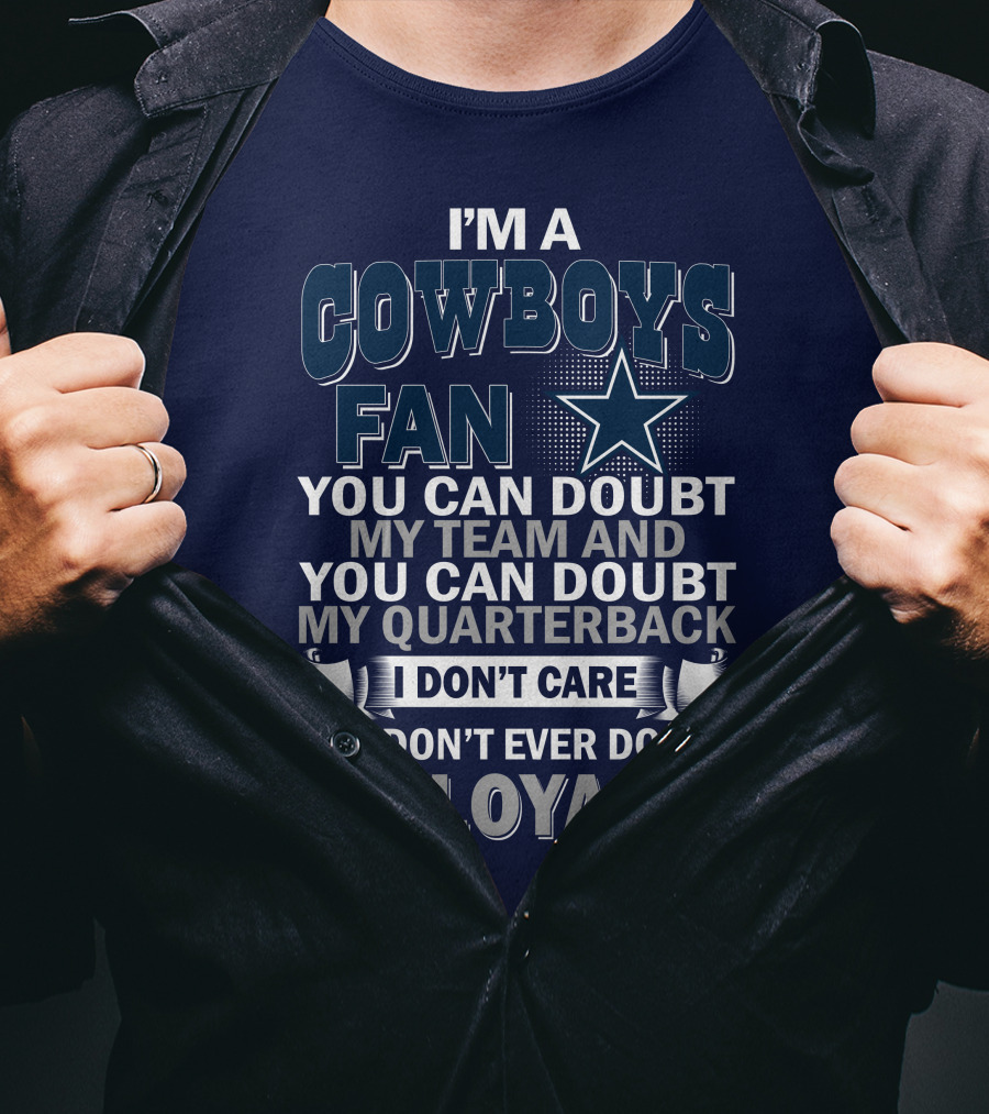 I'm A Cowboys Fan You Can Doubt My Team And My Quarterback I Don't Care But Don't Ever Doubt My Loyalty T-Shirt