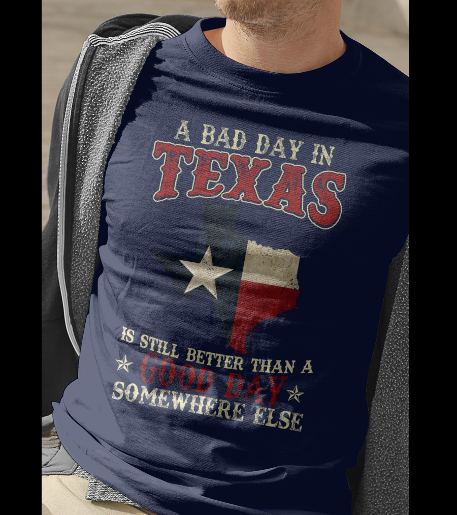 A Bad Day In Texas Is Still Better Than A Good Day Somewhere Else T-Shirt
