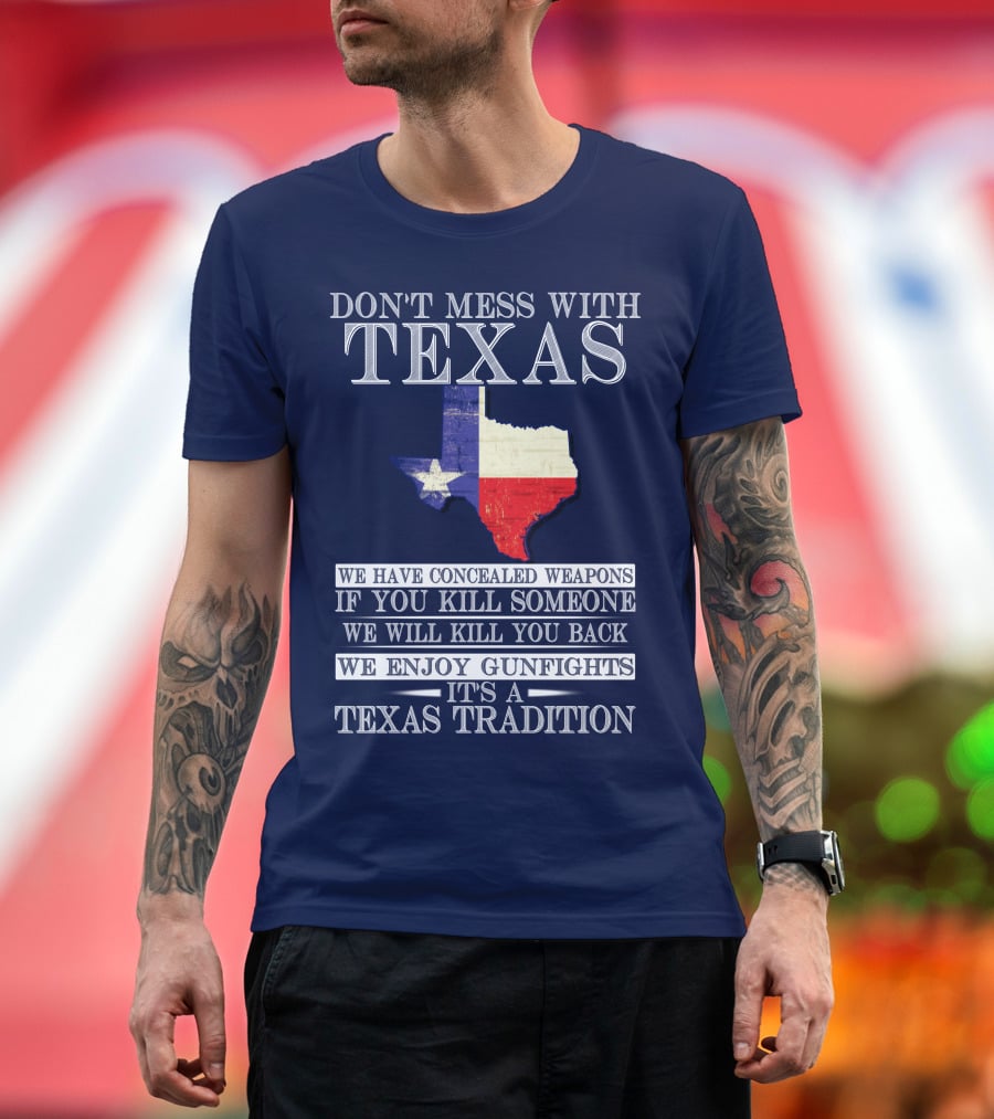Don't Mess With Texas We Have Concealed Weapons If You Kill Someone We Will Kill You Back We Enjoy Gunfights It's A Texas Tradition T-Shirt