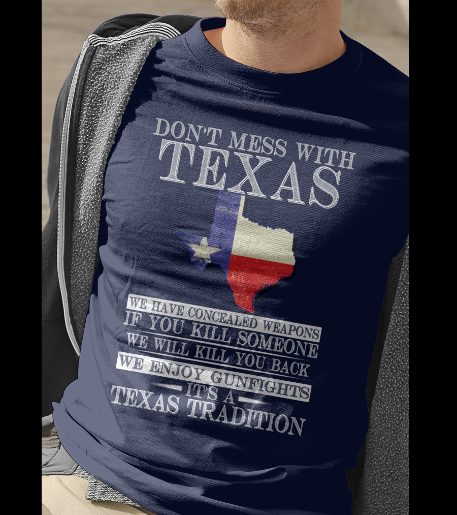 Don't Mess With Texas We Have Concealed Weapons If You Kill Someone We Will Kill You Back We Enjoy Gunfights It's A Texas Tradition T-Shirt