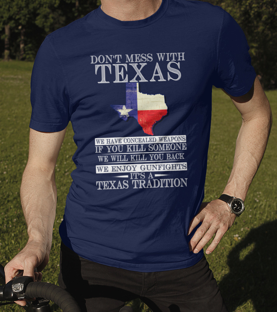 Don't Mess With Texas We Have Concealed Weapons If You Kill Someone We Will Kill You Back We Enjoy Gunfights It's A Texas Tradition T-Shirt