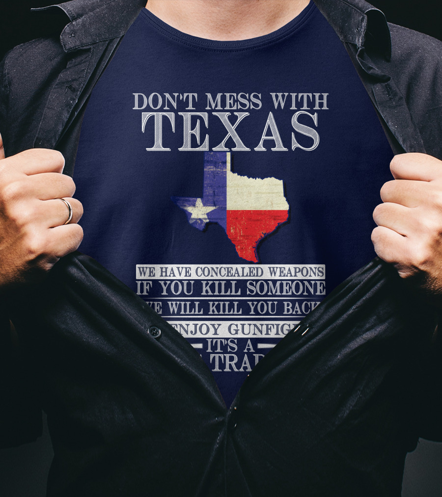 Don't Mess With Texas We Have Concealed Weapons If You Kill Someone We Will Kill You Back We Enjoy Gunfights It's A Texas Tradition T-Shirt