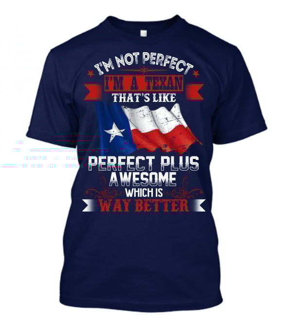I'm Not Perfect I'm A Texan That's Like Perfect Plus Awesome Which Is Way Better T-Shirt