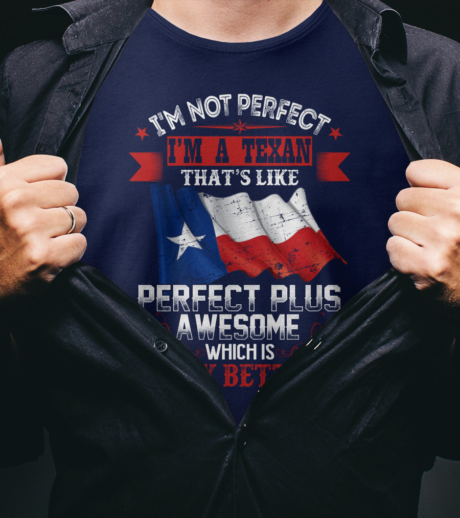 I'm Not Perfect I'm A Texan That's Like Perfect Plus Awesome Which Is Way Better T-Shirt
