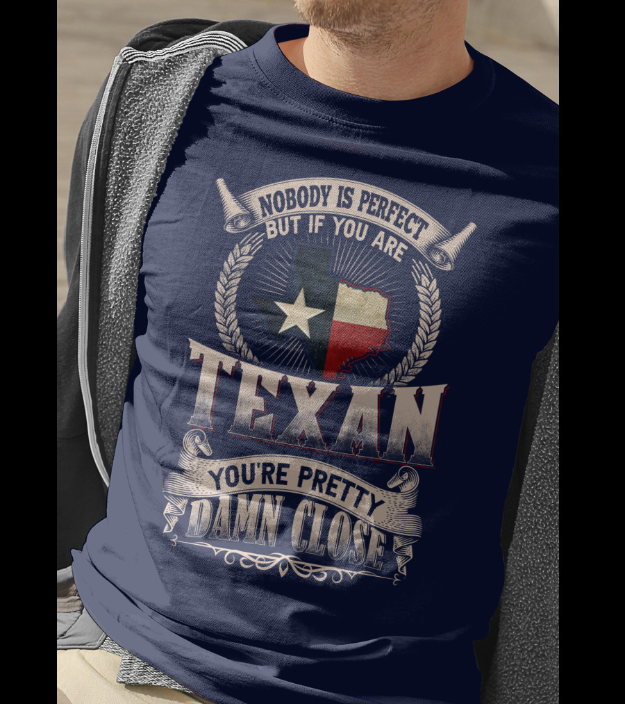 Nobody Is Perfect But If You Are Texan You're Pretty Damn Close T-Shirt