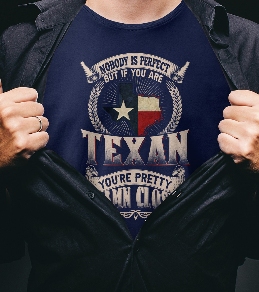 Nobody Is Perfect But If You Are Texan You're Pretty Damn Close T-Shirt