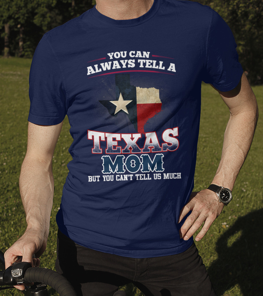 You Can Always Tell A Texas Mom But You Can't Tell Us Much T-Shirt