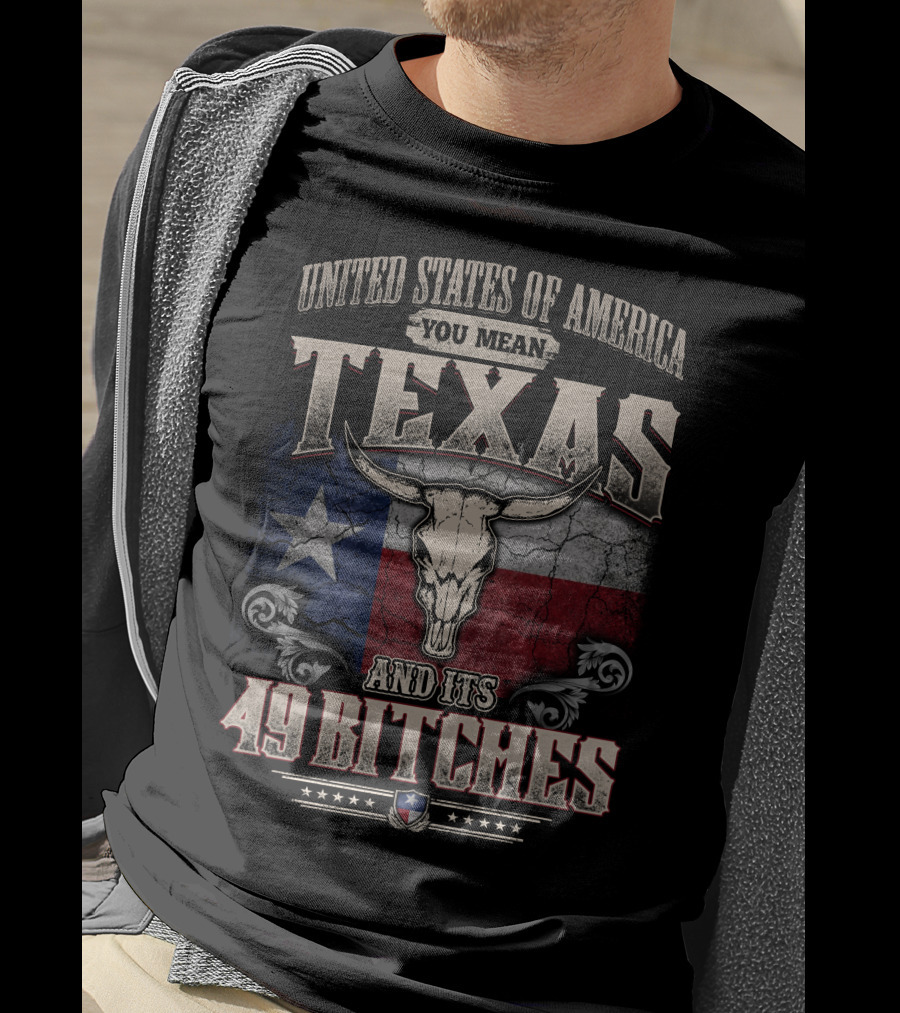 United States Of America You Mean Texas And Its 49 Bitches T-Shirt