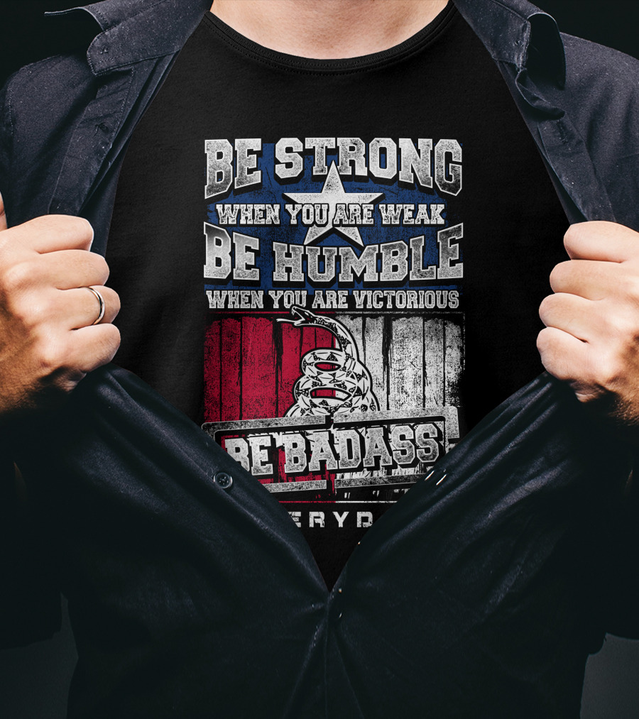 Be Strong When You Are Weak Be Humble When You Are Victorious Be Badass Everyday T-Shirt