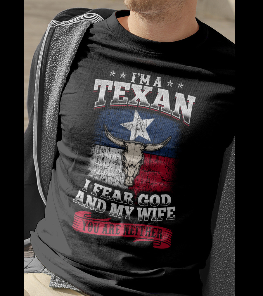 I'm A Texan I Fear God And My Wife You Are Neither T-Shirt