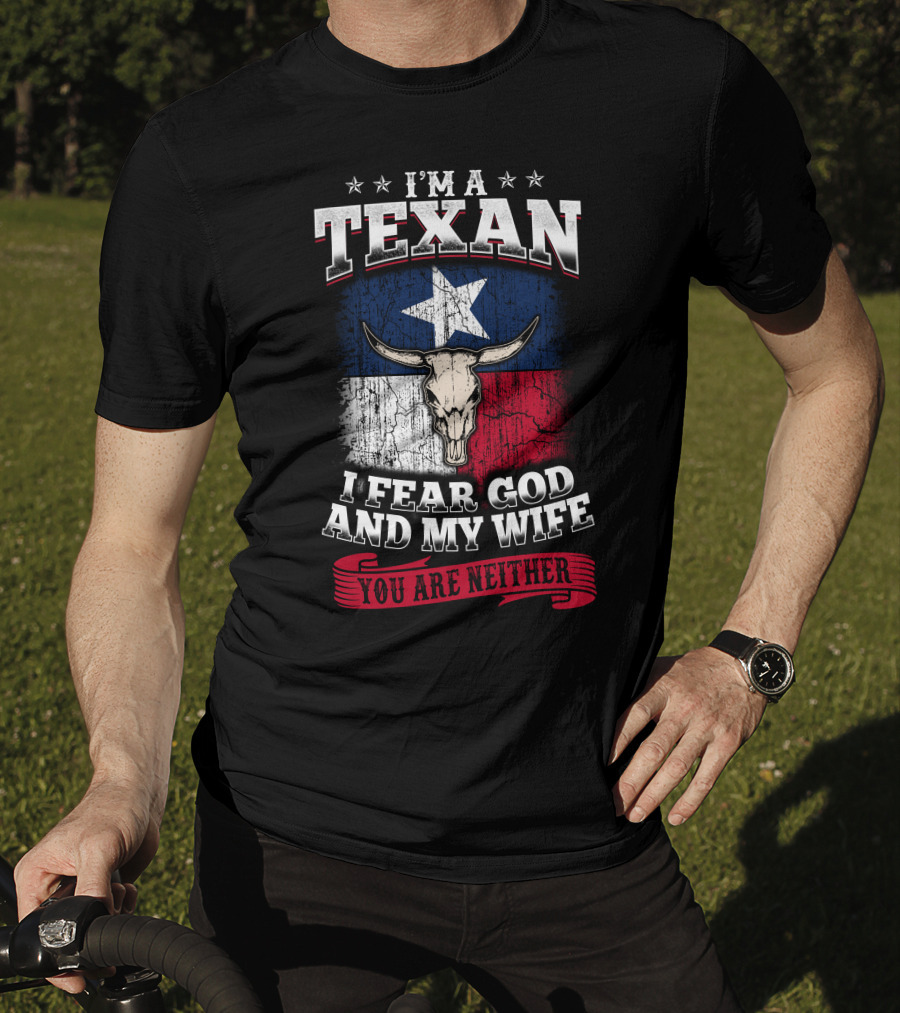 I'm A Texan I Fear God And My Wife You Are Neither T-Shirt