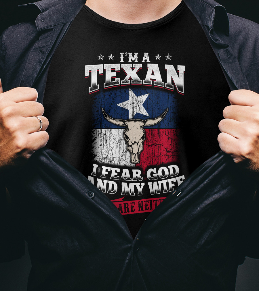 I'm A Texan I Fear God And My Wife You Are Neither T-Shirt