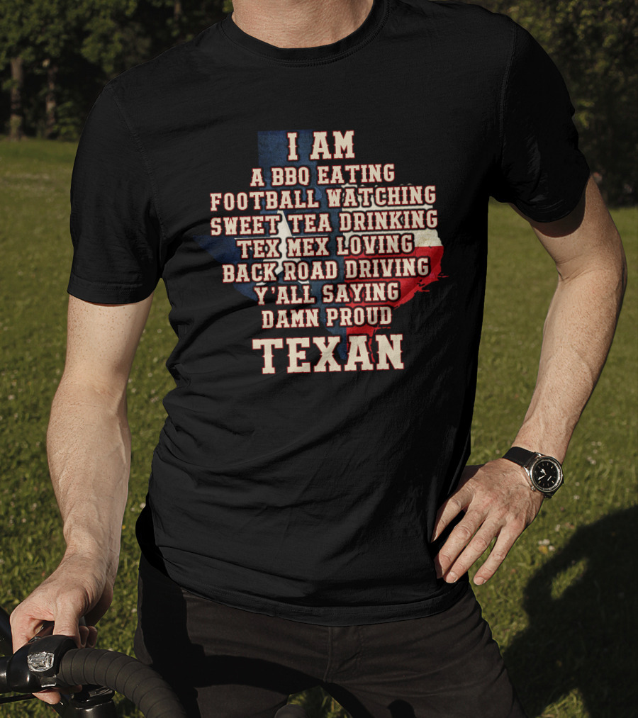 I Am A Bbq Eating Football Watching Sweet Tea Drinking Tex Mex Loving Back Road Driving Y'all Saying Damn Proud Texan T-Shirt