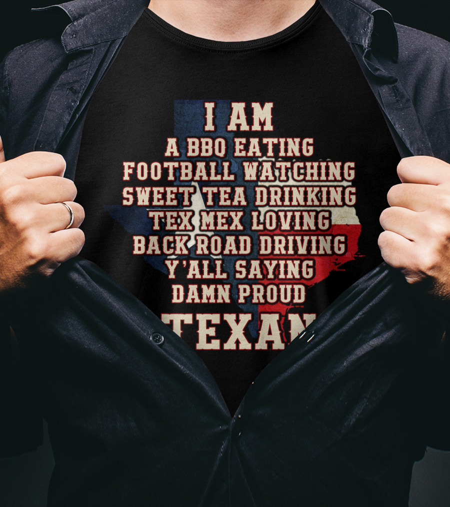I Am A Bbq Eating Football Watching Sweet Tea Drinking Tex Mex Loving Back Road Driving Y'all Saying Damn Proud Texan T-Shirt