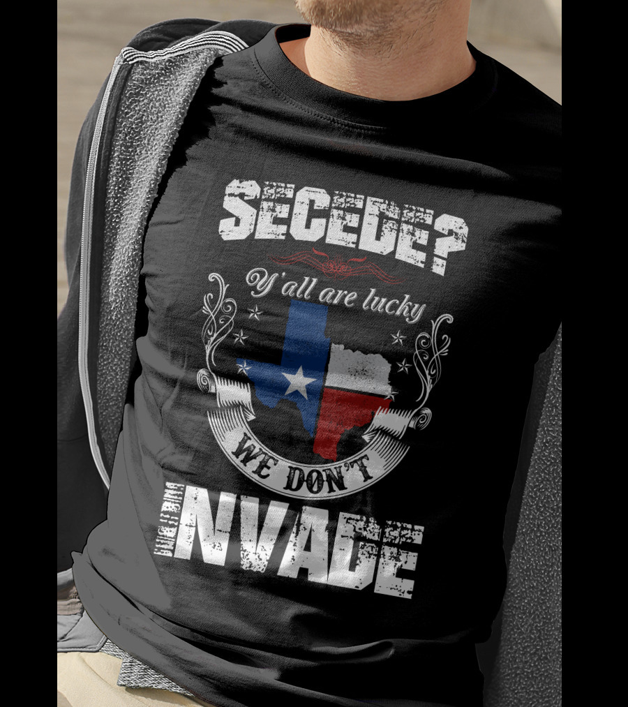 Secede? Y'all Are Lucky We Don't Invade Texas Flag Unity T-Shirt