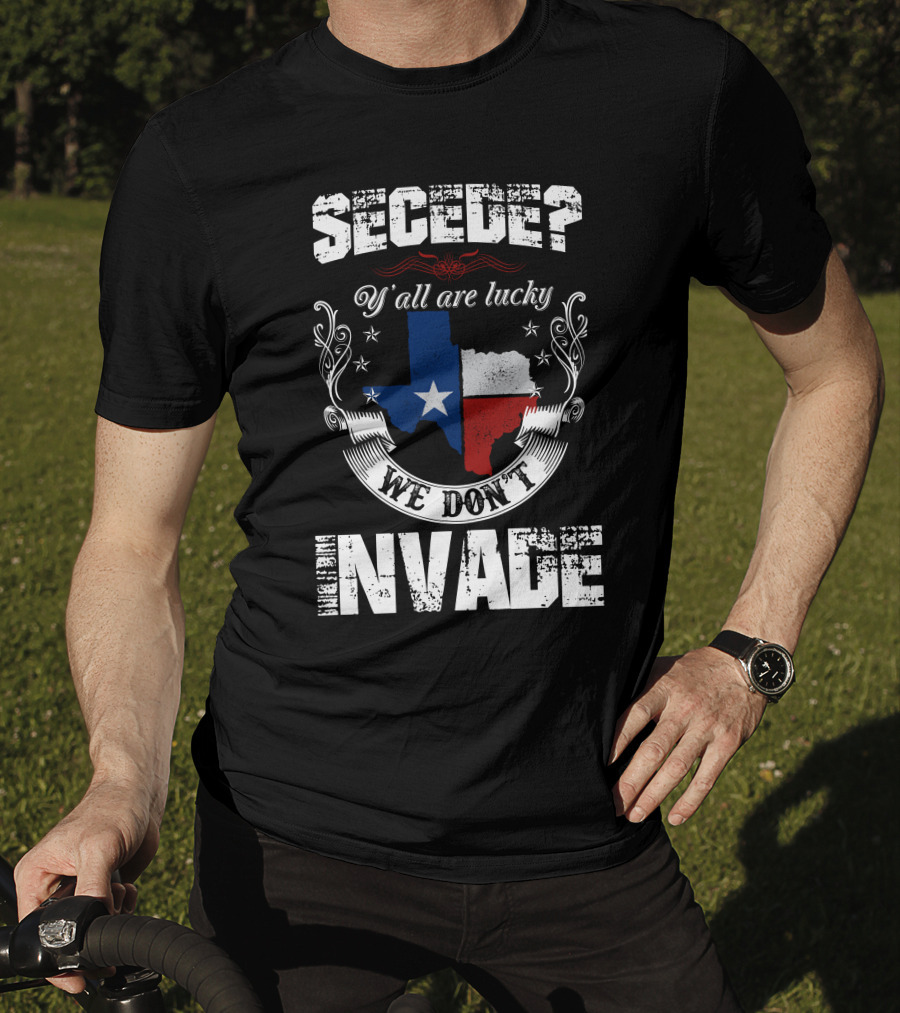 Secede? Y'all Are Lucky We Don't Invade Texas Flag Unity T-Shirt