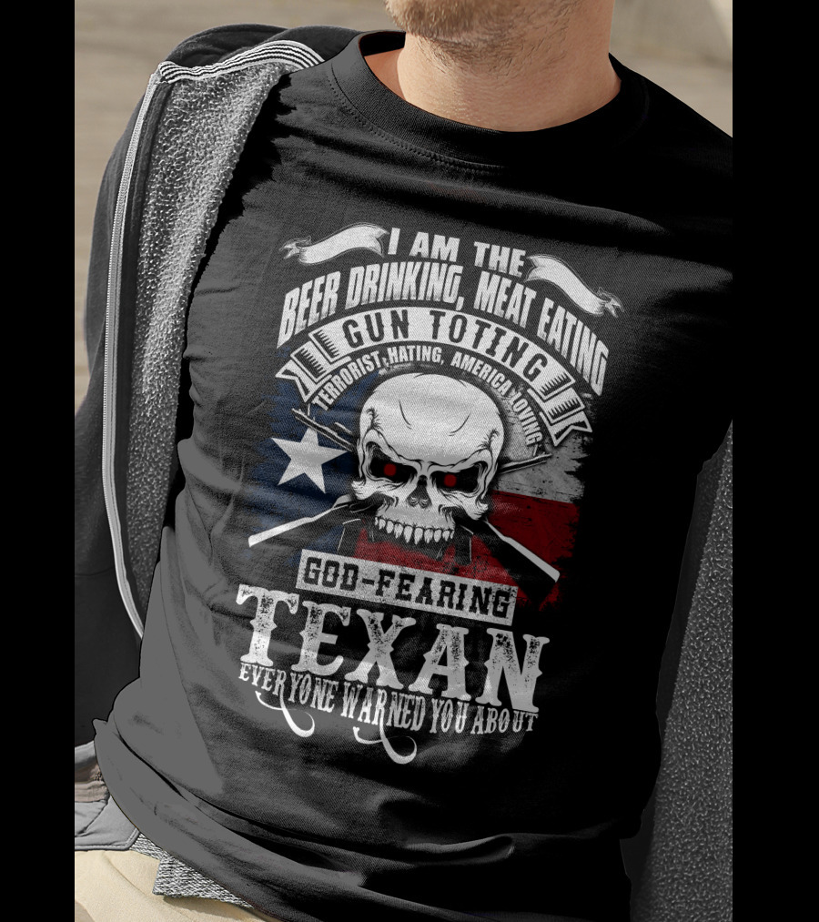 Beer Drinking Meat Eating Gun Toting God Fearing Texan Everyone Warned You About T-Shirt