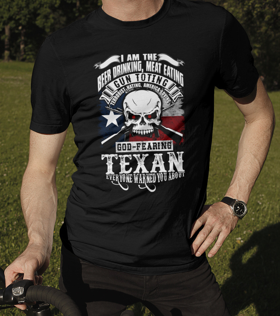 Beer Drinking Meat Eating Gun Toting God Fearing Texan Everyone Warned You About T-Shirt