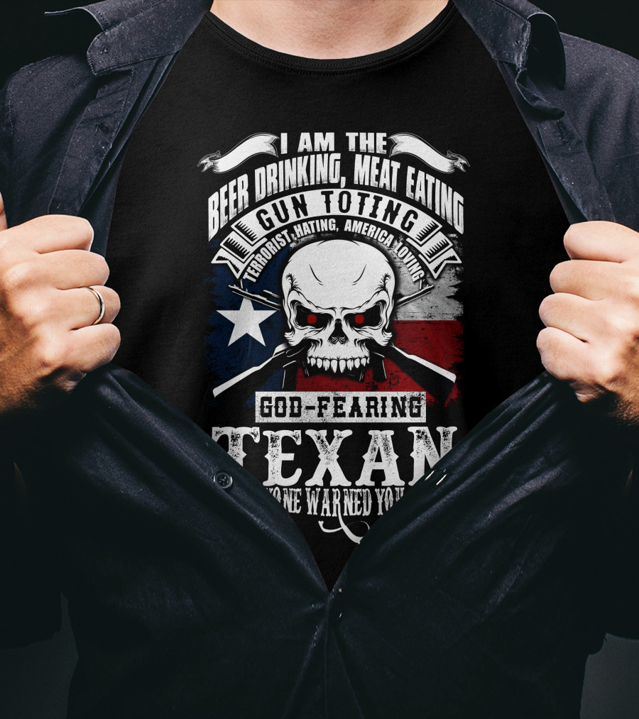 Beer Drinking Meat Eating Gun Toting God Fearing Texan Everyone Warned You About T-Shirt