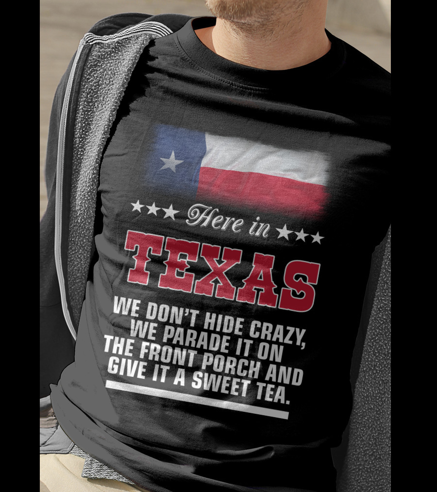 Here In Texas We Don't Hide Crazy We Parade It On The Front Porch And Give It A Sweet Tea T-Shirt