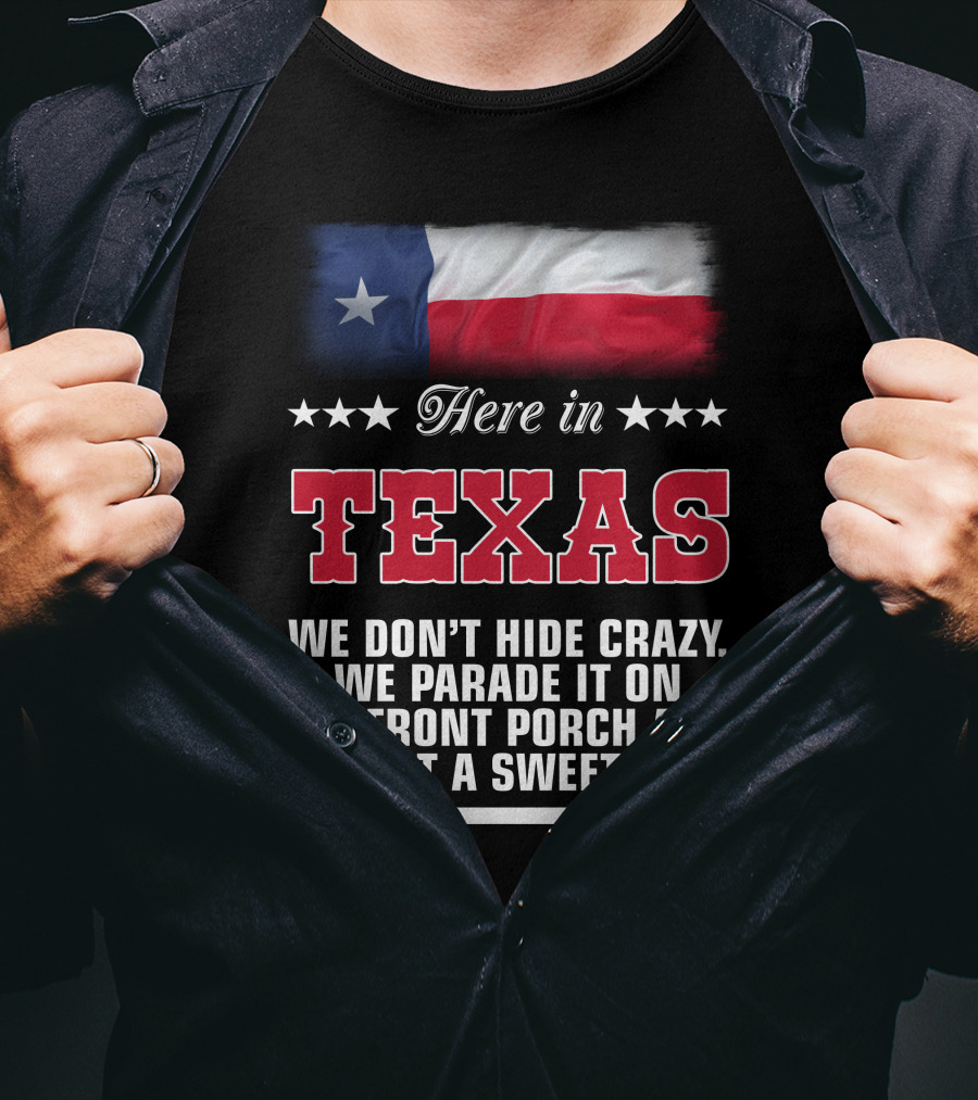 Here In Texas We Don't Hide Crazy We Parade It On The Front Porch And Give It A Sweet Tea T-Shirt