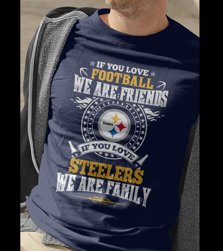 If You Love Football We Are Friends If You Love Steelers We Are Family T-Shirt