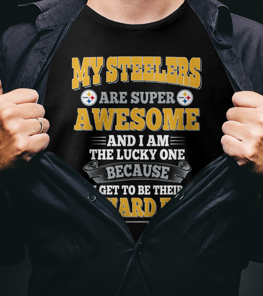 My Steelers Are Super Awesome And I Am The Lucky One Because I Get To Be Their Diehard Fan Pittsburgh Steelers T-Shirt