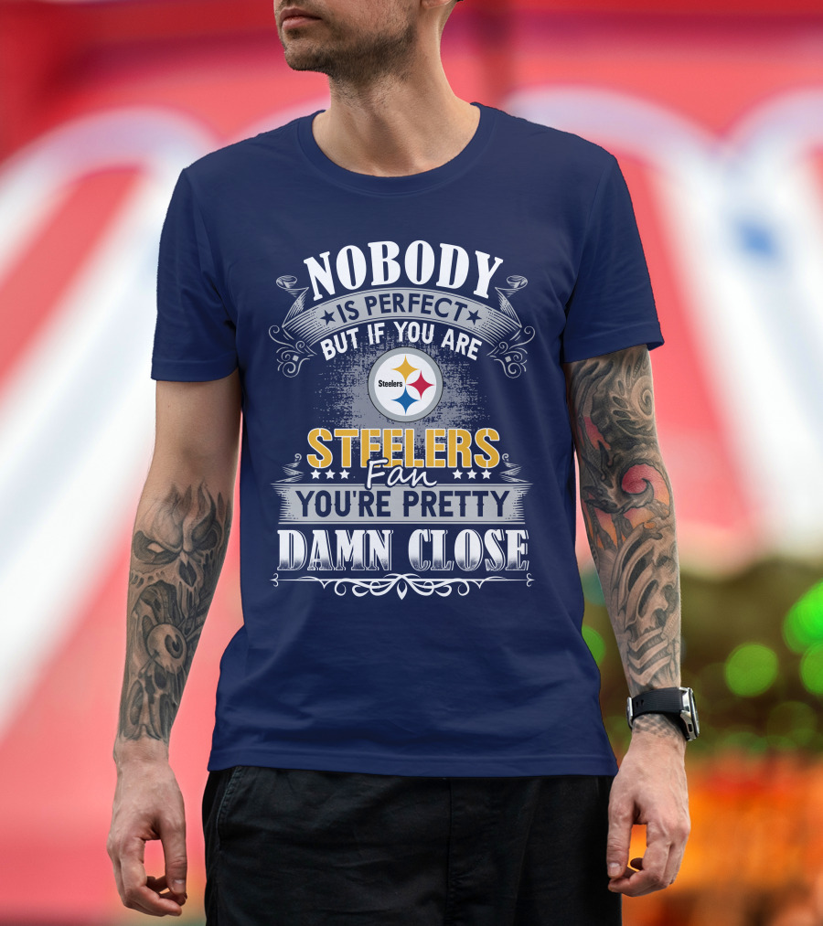 Nobody Is Perfect But If You Are Steelers Fan You're Pretty Damn Close T-Shirt