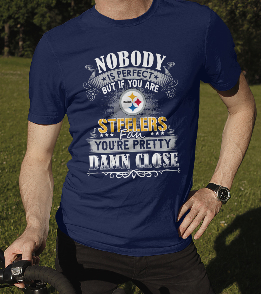 Nobody Is Perfect But If You Are Steelers Fan You're Pretty Damn Close T-Shirt