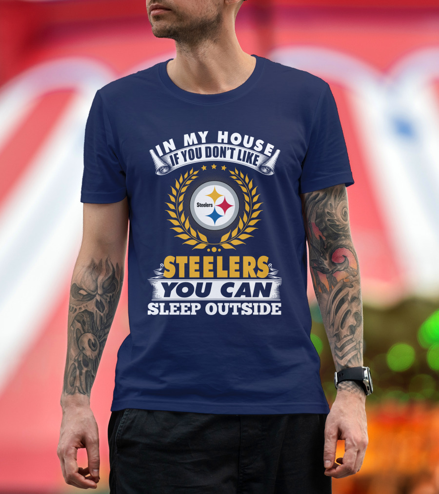 In My House If You Don't Like Steelers You Can Sleep Outside Pittsburgh Steelers T-Shirt