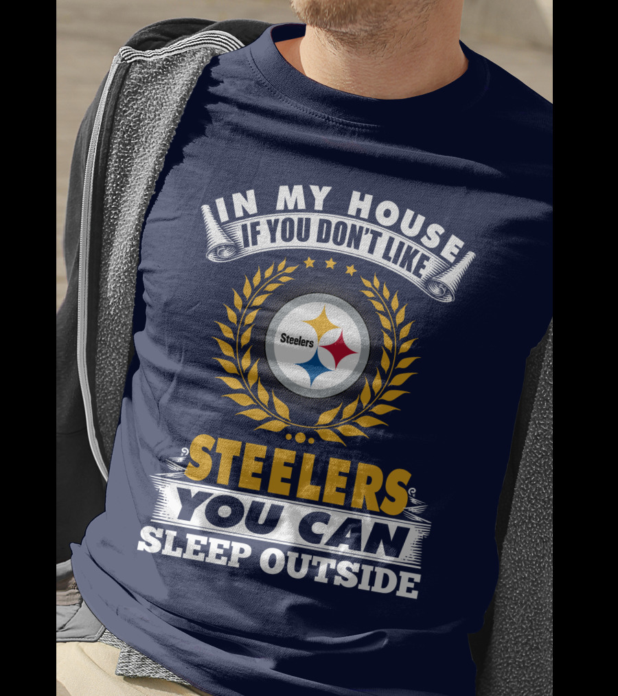 In My House If You Don't Like Steelers You Can Sleep Outside Pittsburgh Steelers T-Shirt