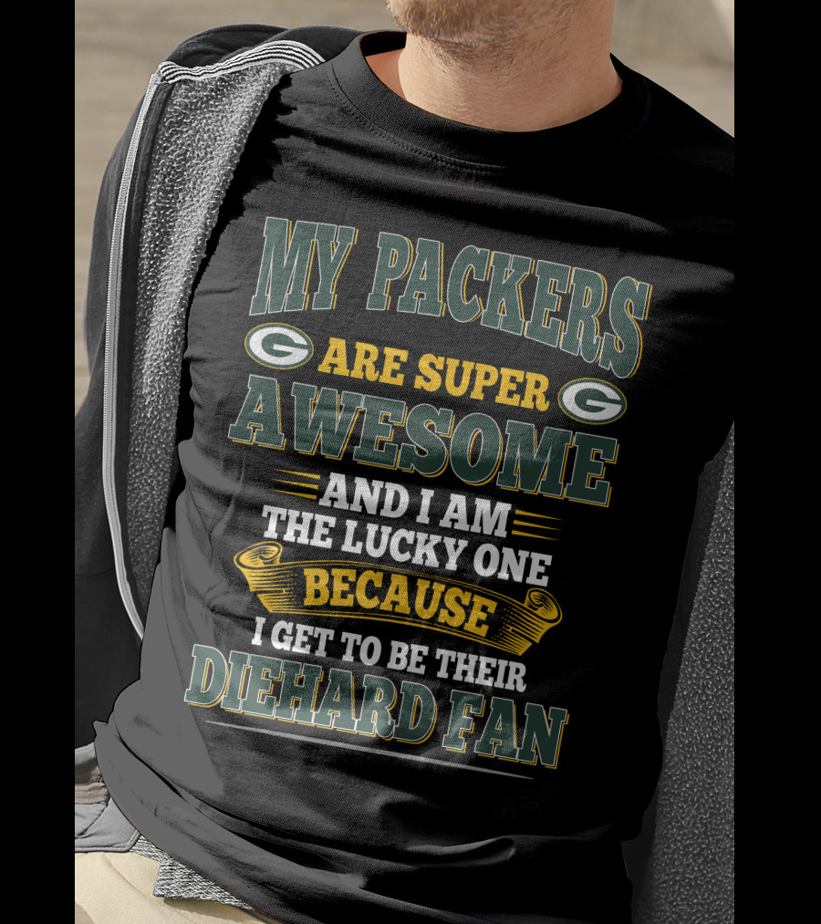 My Packers Are Super Awesome And I Am The Lucky One Because I Get To Be Their Diehard Fan T-Shirt