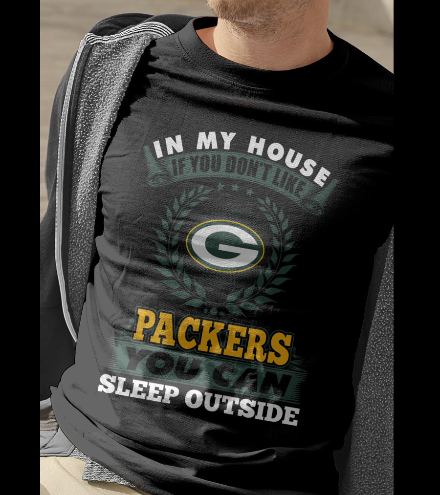 In My House If You Don't Like Green Bay Packers You Can Sleep Outside T-Shirt
