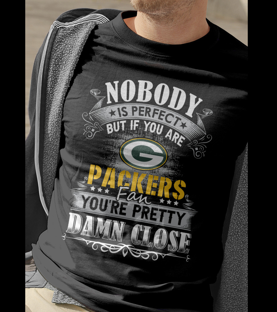 Nobody Is Perfect But If You Are Green Bay Packers Fan You're Pretty Damn Close T-Shirt