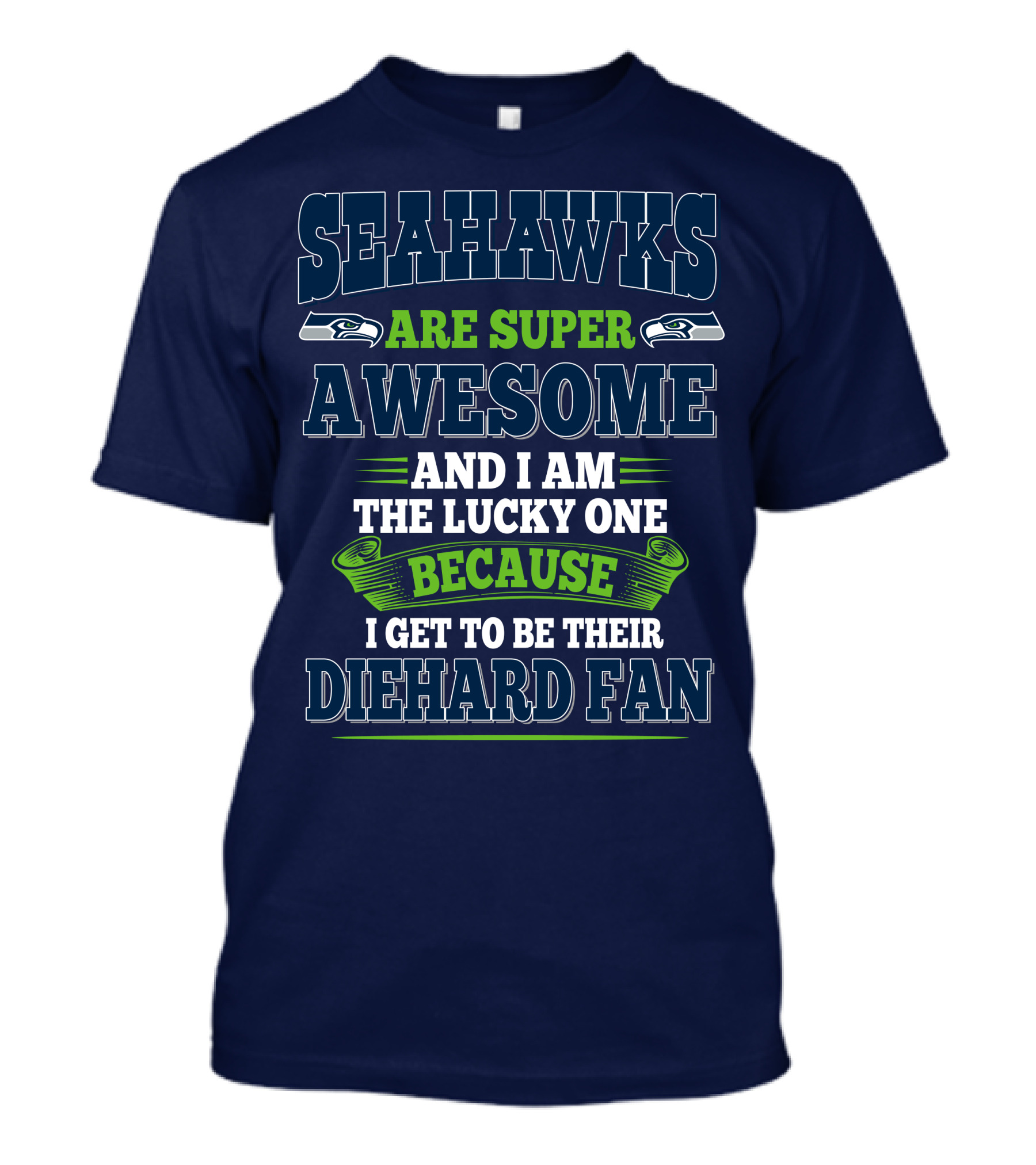 Seahawks Are Super Awesome And I Am The Lucky One Because I Get To Be Their Diehard Fan T-Shirt