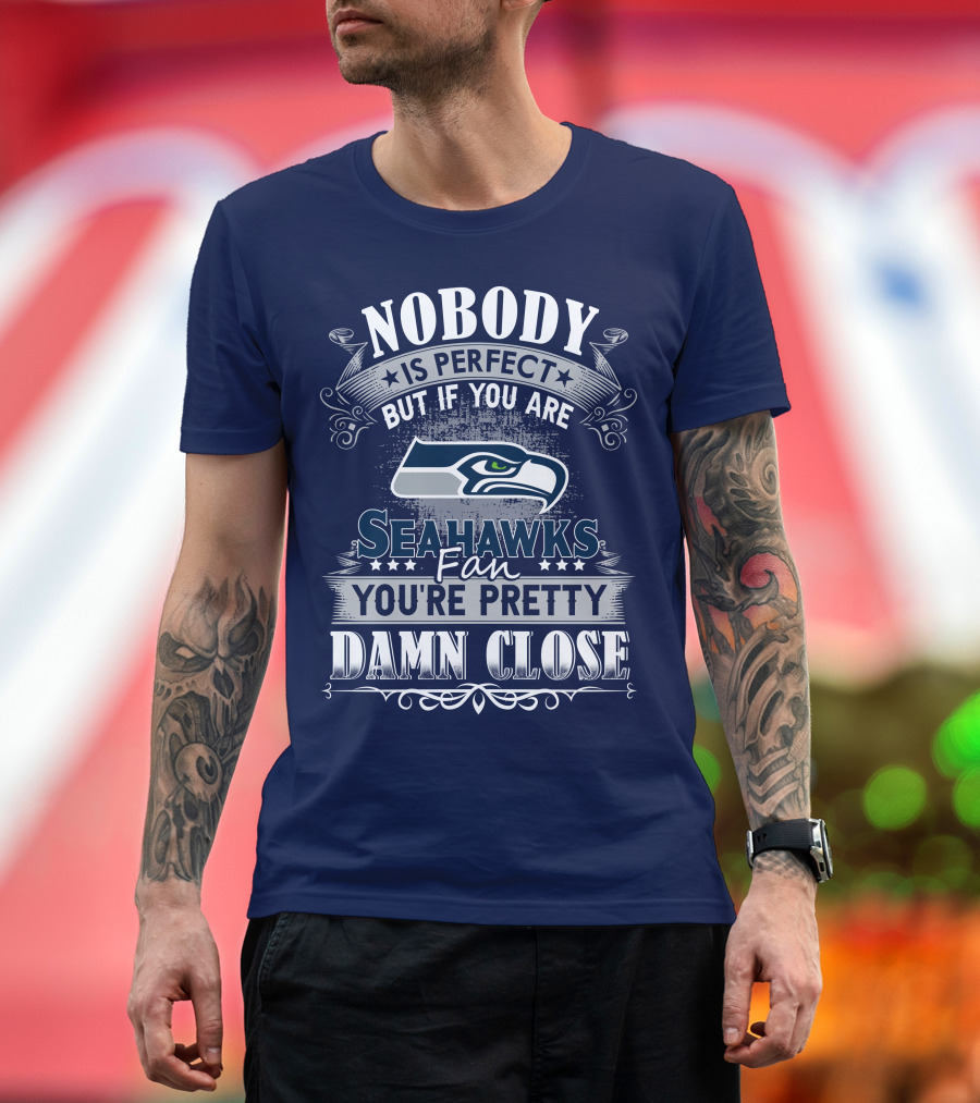 Nobody Is Perfect But If You Are Seahawks Fan You're Pretty Damn Close T-Shirt