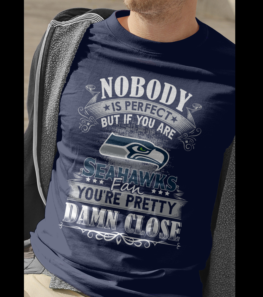 Nobody Is Perfect But If You Are Seahawks Fan You're Pretty Damn Close T-Shirt