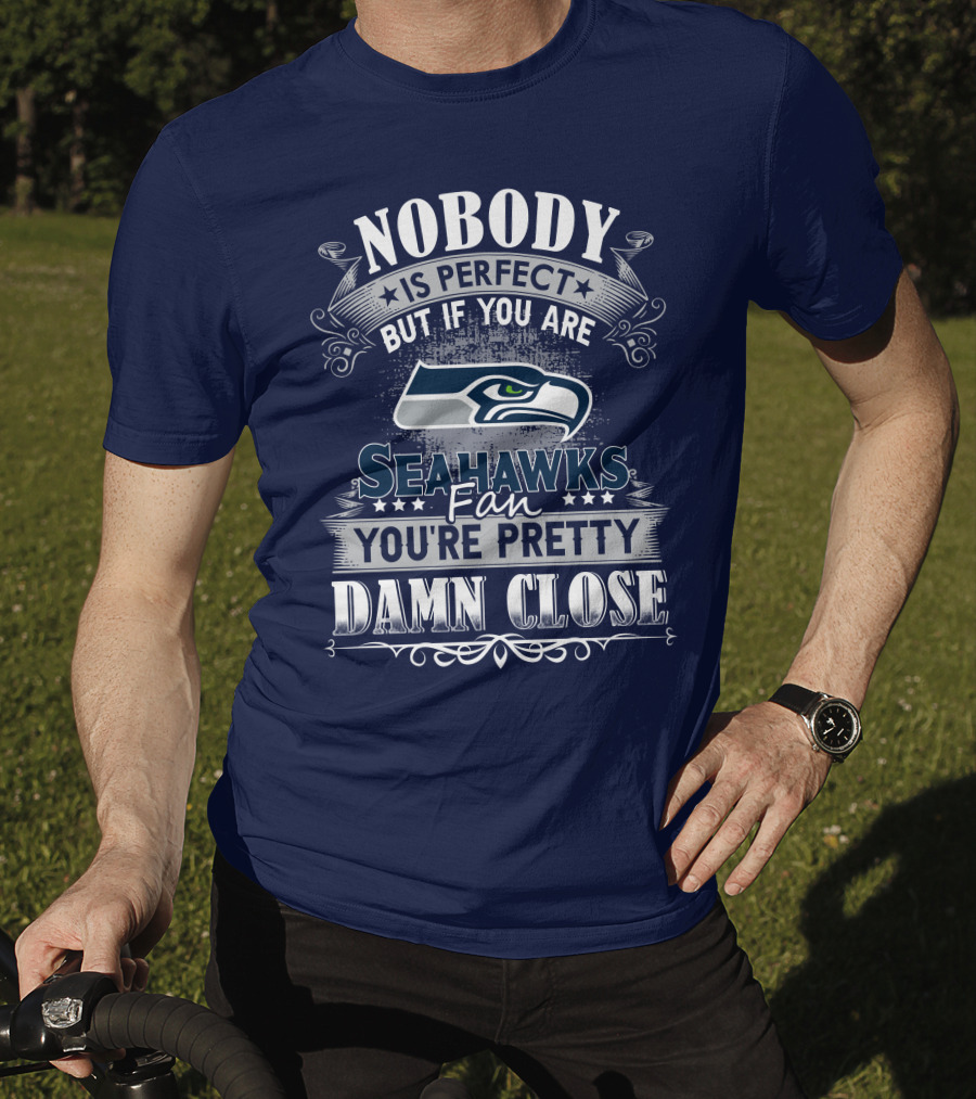 Nobody Is Perfect But If You Are Seahawks Fan You're Pretty Damn Close T-Shirt