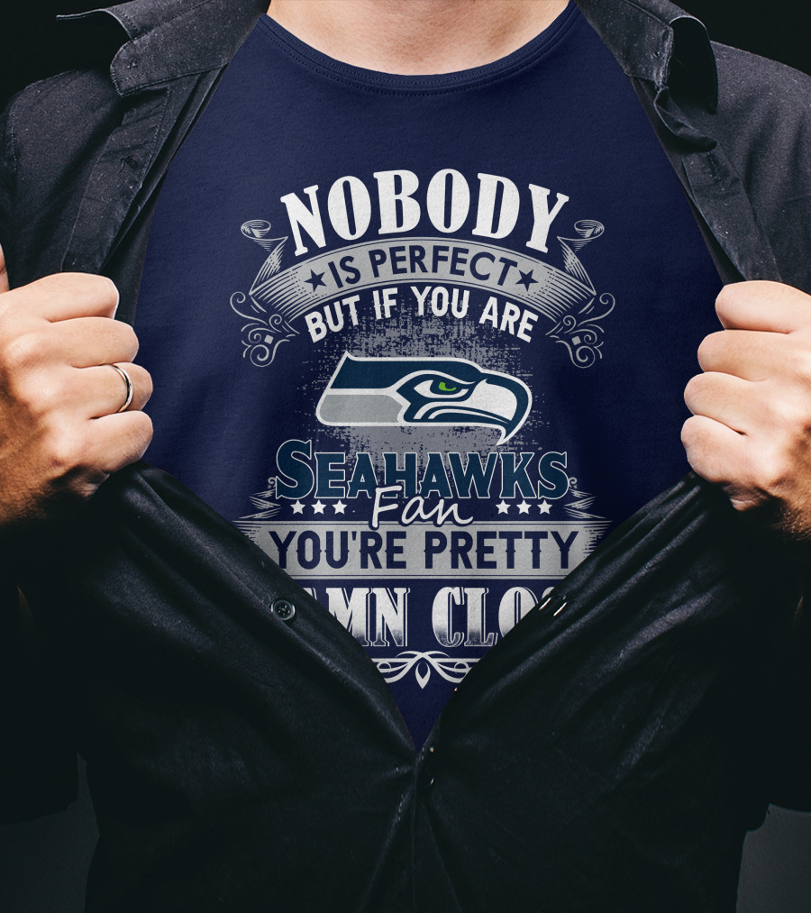 Nobody Is Perfect But If You Are Seahawks Fan You're Pretty Damn Close T-Shirt