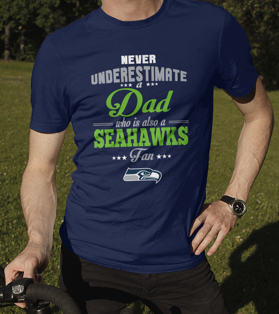 Never Underestimate A Dad Who Is Also A Seahawks Fan Seattle Seahawks T-Shirt
