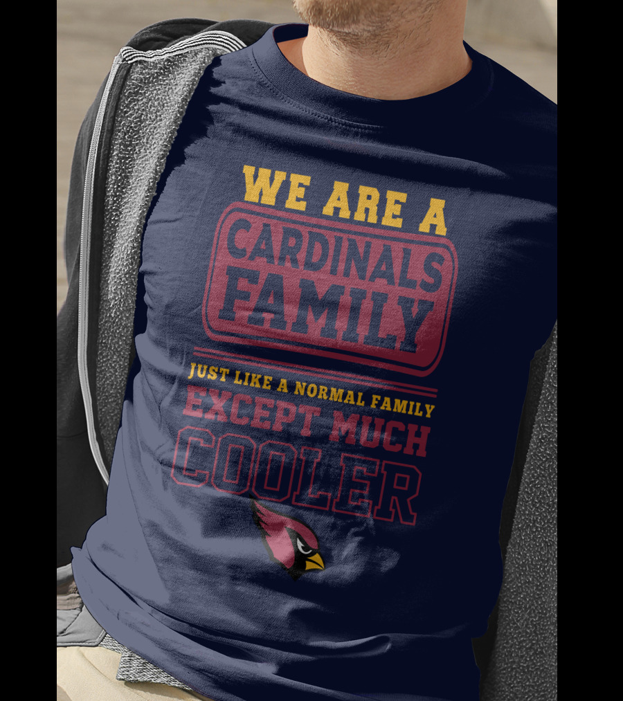 We Are A Cardinals Family Just Like A Normal Family Except Much Cooler Arizona Cardinals T-Shirt
