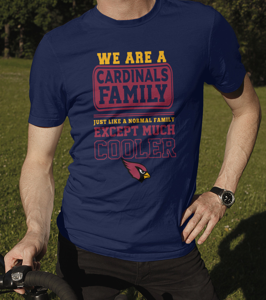 We Are A Cardinals Family Just Like A Normal Family Except Much Cooler Arizona Cardinals T-Shirt