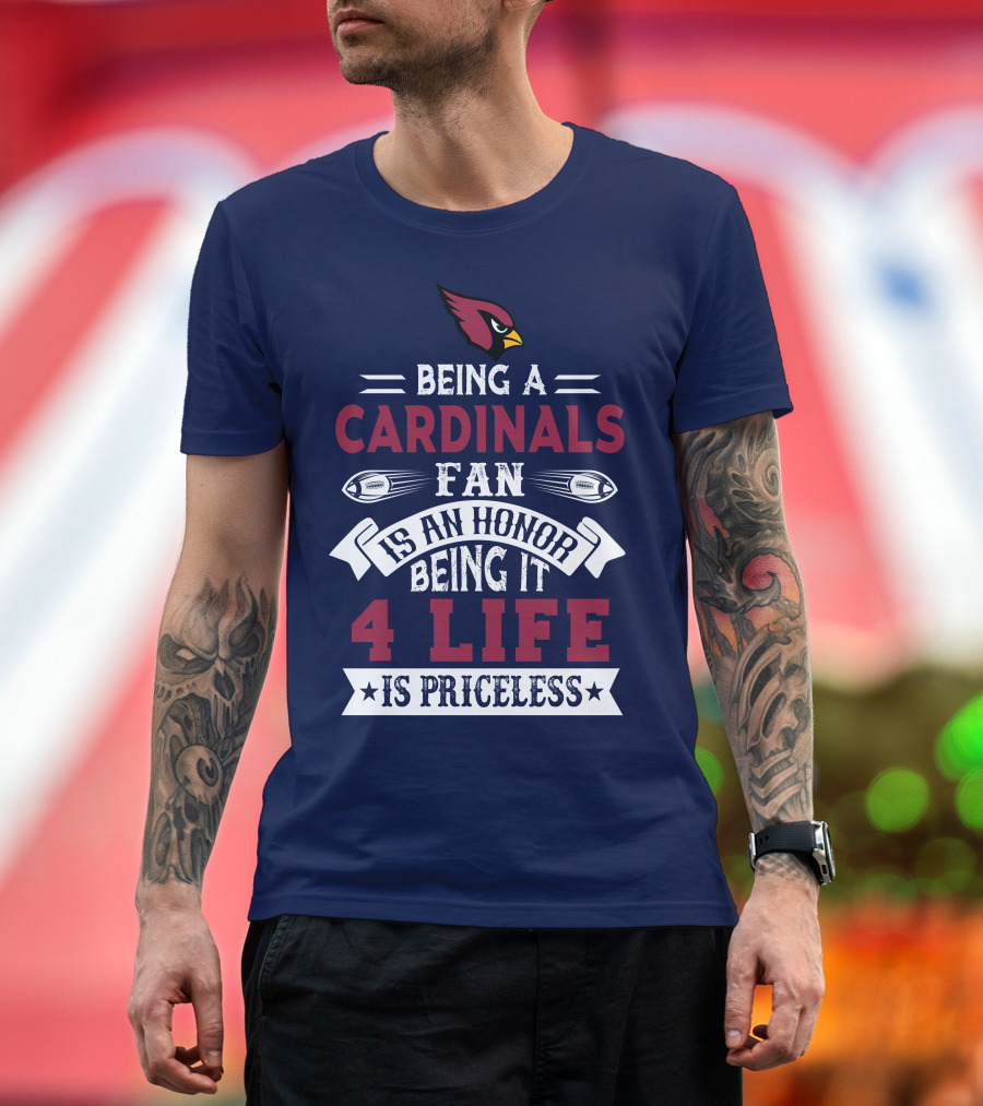 Being A Cardinals Fan Is An Honor Being It 4 Life Is Priceless Arizona Cardinals T-Shirt