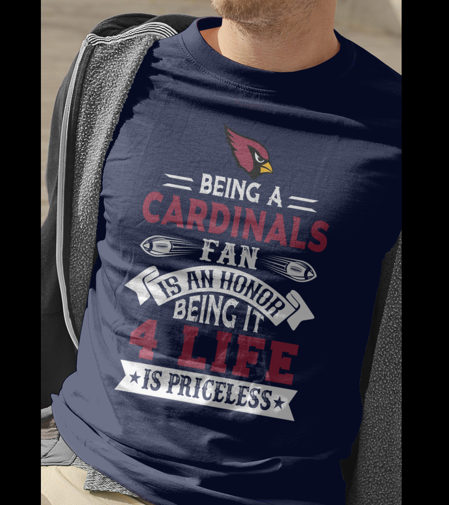 Being A Cardinals Fan Is An Honor Being It 4 Life Is Priceless Arizona Cardinals T-Shirt