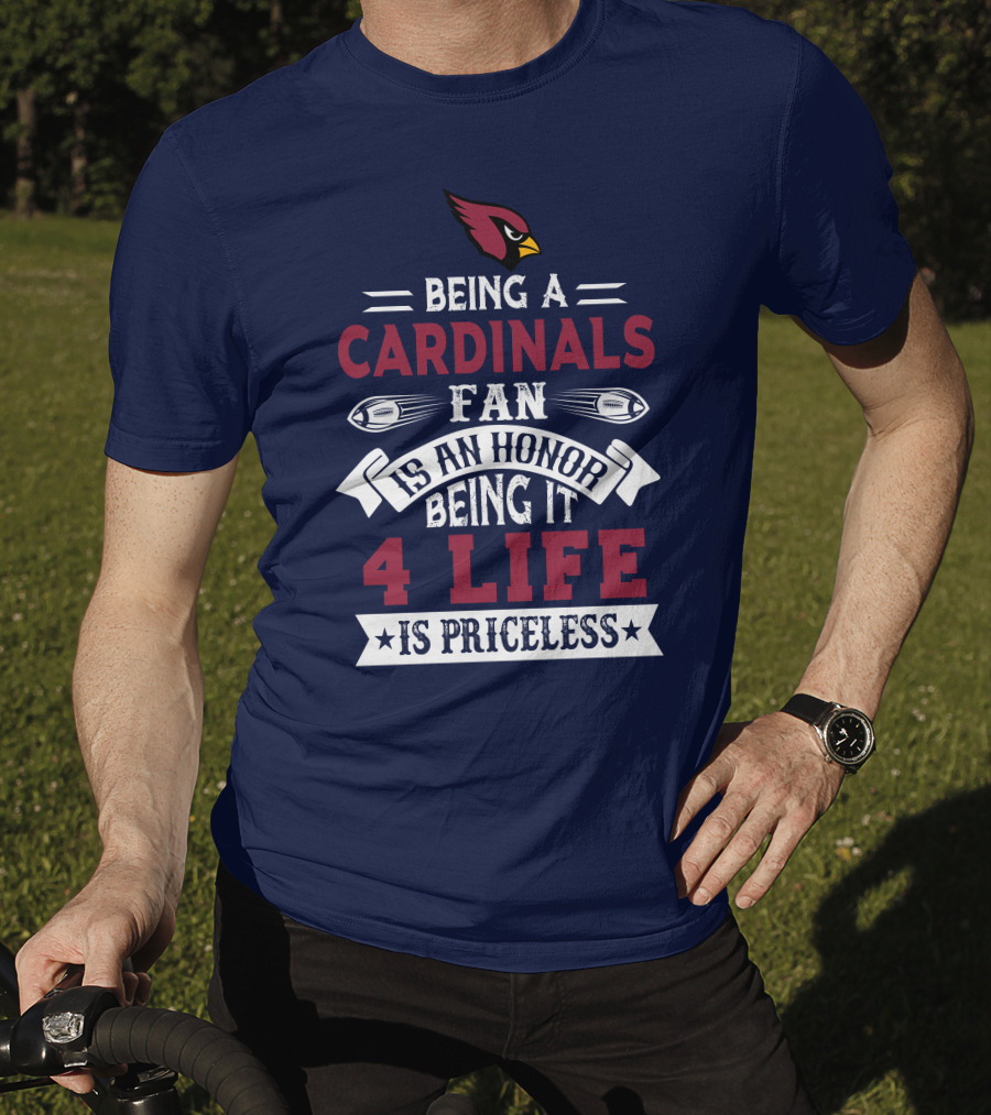 Being A Cardinals Fan Is An Honor Being It 4 Life Is Priceless Arizona Cardinals T-Shirt