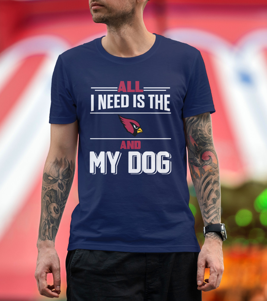 All I Need Is The Arizona Cardinals And My Dog T-Shirt