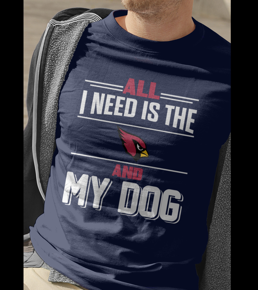 All I Need Is The Arizona Cardinals And My Dog T-Shirt