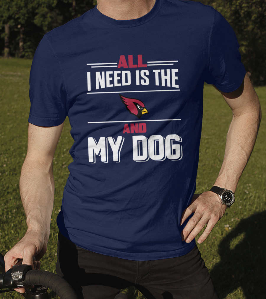 All I Need Is The Arizona Cardinals And My Dog T-Shirt