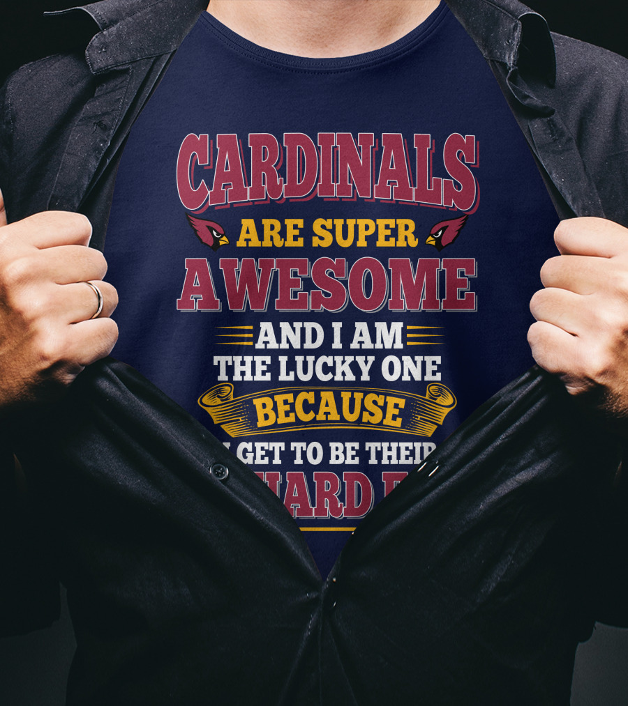 Cardinals Are Super Awesome And I Am The Lucky One Because I Get To Be Their Diehard Fan T-Shirt